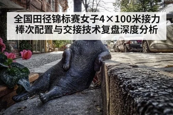 全国田径锦标赛女子4×100米接力棒次配置与交接技术复盘深度分析