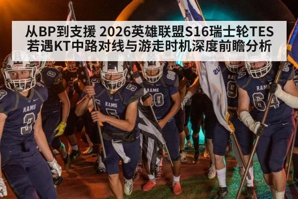 从BP到支援 2026英雄联盟S16瑞士轮TES若遇KT中路对线与游走时机深度前瞻分析