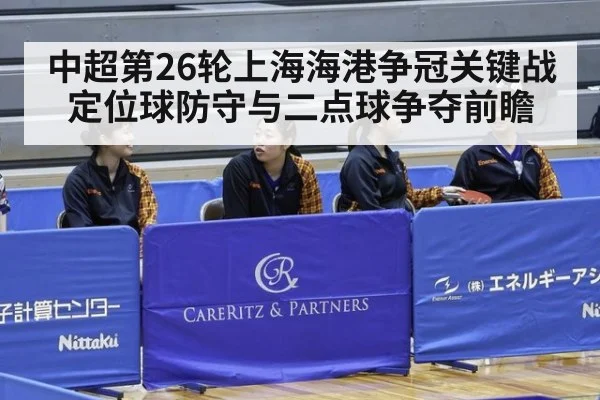 中超第26轮上海海港争冠关键战定位球防守与二点球争夺前瞻